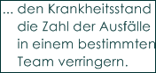 ... den Krankheitsstand oder 
    die Zahl der Ausf�lle 
    in einem bestimmten 
    Team verringern.