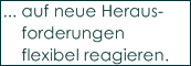 ... auf neue Heraus-
    forderungen 
    flexibel reagieren.