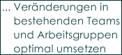 ... Ver�nderungen in 
    bestehenden Teams 
    und Arbeitsgruppen 
    optimal umsetzen