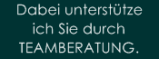 Dabei unterst�tze 
ich Sie durch
TEAMBERATUNG.