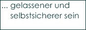 ... gelassener und 
    selbstsicherer sein