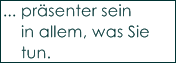 ... pr�senter sein
    in allem, was Sie
    tun.