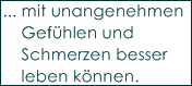 ... mit unangenehmen
    Gef�hlen und 
    Schmerzen besser
    leben k�nnen.