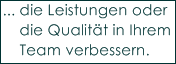 ... die Leistungen oder 
    die Qualit�t in Ihrem 
    Team verbessern.